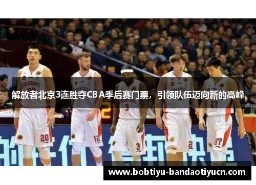 解放者北京3连胜夺CBA季后赛门票，引领队伍迈向新的高峰