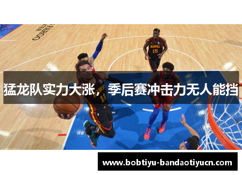猛龙队实力大涨，季后赛冲击力无人能挡