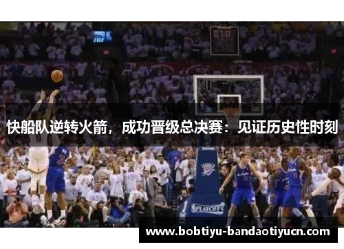 快船队逆转火箭，成功晋级总决赛：见证历史性时刻