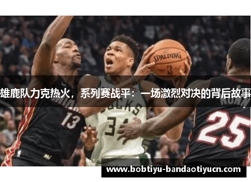 雄鹿队力克热火，系列赛战平：一场激烈对决的背后故事