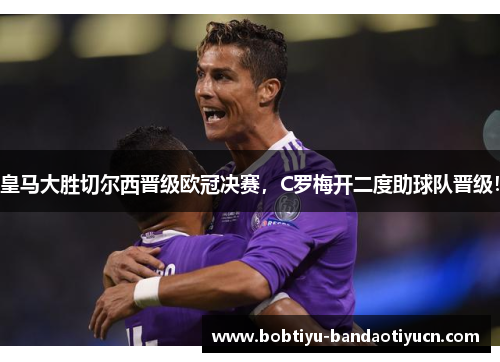 皇马大胜切尔西晋级欧冠决赛，C罗梅开二度助球队晋级！