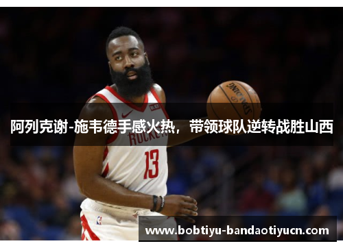 阿列克谢-施韦德手感火热，带领球队逆转战胜山西
