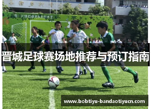 晋城足球赛场地推荐与预订指南