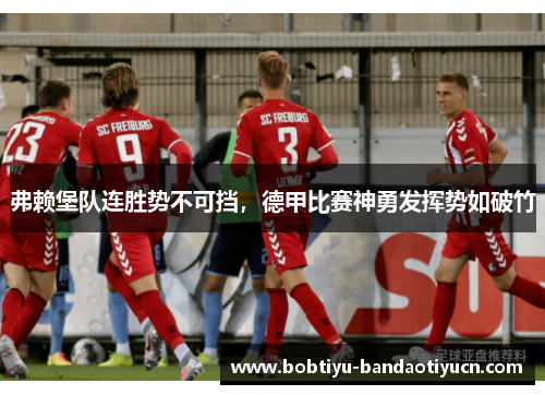 弗赖堡队连胜势不可挡，德甲比赛神勇发挥势如破竹