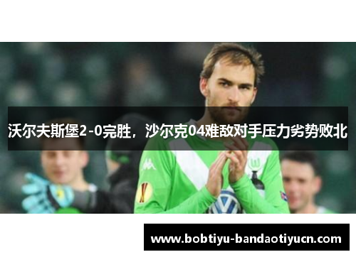 沃尔夫斯堡2-0完胜，沙尔克04难敌对手压力劣势败北