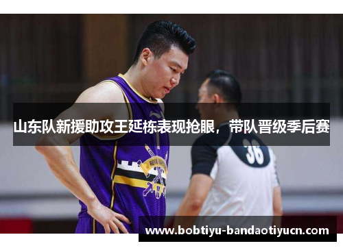 山东队新援助攻王延栋表现抢眼，带队晋级季后赛