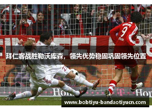 拜仁客战胜勒沃库森，领先优势稳固巩固领先位置
