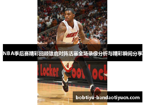 NBA季后赛精彩回顾雄鹿对阵活塞全场录像分析与精彩瞬间分享