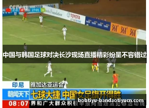 中国与韩国足球对决长沙现场直播精彩纷呈不容错过