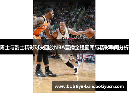 勇士与爵士精彩对决回放NBA直播全程回顾与精彩瞬间分析