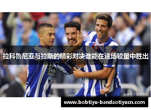 拉科鲁尼亚与拉斯的精彩对决谁能在这场较量中胜出