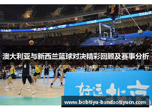 澳大利亚与新西兰篮球对决精彩回顾及赛事分析