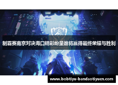 制霸赛南京对决海口精彩纷呈谁将赢得最终荣耀与胜利