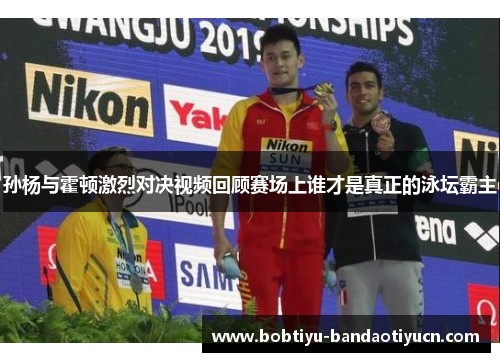 孙杨与霍顿激烈对决视频回顾赛场上谁才是真正的泳坛霸主